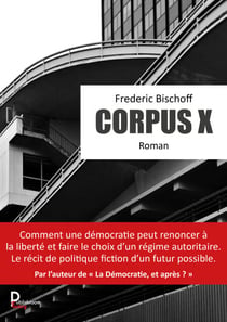 Corpus X - Comment une démocratie peut renoncer à la liberté et faire le choix d'un régime autoritaire. Le récit de politique fiction d'un futur possible.