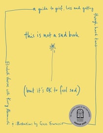 This Is Not a Sad Book (But It's OK to Feel Sad) - A guide to grief, loss and getting through hard times