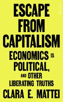Escape From Capitalism - Economics is Political, and Other Liberating Truths