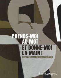 Prends-moi au mot et donne-moi la main ! - Nouvelles grecques contemporaines