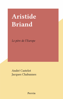 Aristide Briand - Le père de l'Europe