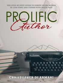 Prolific Author: The Step-by-Step Guide to Write More Words in Less Time and Finish Your Book Fast - Author Success Foundations, #4