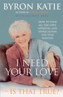 I Need Your Love - Is That True? - How to find all the love, approval and appreciation you ever wanted