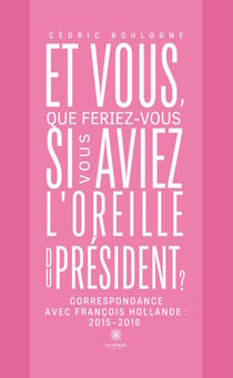 Et vous, que feriez-vous si vous aviez l’oreille du président ? - Correspondance avec François Hollande : 2015-2016