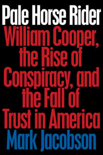 Pale Horse Rider - William Cooper, the Rise of Conspiracy, and the Fall of Trust in America
