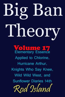 Big Ban Theory: Elementary Essence Applied to Chlorine,  Hurricane Arthur, Knights Who Say Knee, Wild Wild West, and Sunflower Diaries 14th, Volume 17 - Big Ban Theory, #13