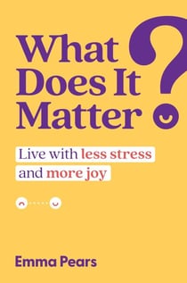 What Does It Matter? - Live with Less Stress and More Joy