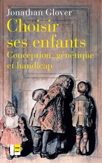 Choisir ses enfants - Conception, génétique et handicap