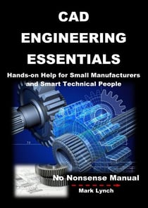 CAD Engineering Essentials: Hands-on Help for Small Manufacturers and Smart Technical People - No Nonsence Manuals, #3