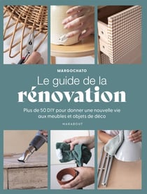 Le guide de la rénovation - Plus de 50 DIY pour donner une nouvelle vie aux meubles et objets de déco