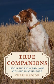 True Companions - Life in the Field and Home with Our Hunting Dogs
