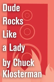 Dude Rocks Like a Lady - An Essay from Chuck Klosterman IV