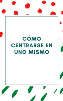 Cómo centrarse en uno mismo