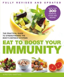 Eat To Boost Your Immunity - A Practical Guide to Strengthening the Body's Defence Systems