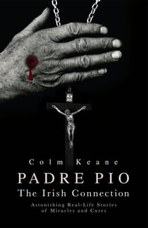 Padre Pio - The Irish Connection Astonishing Real-Life Stories of Miracles and Cures