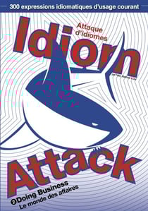 Idiom Attack Vol. 2 - Doing Business (French Edition): Attaque d'idiomes 2 - Le monde des affaires - Idiom Attack, #2