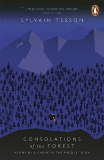 Consolations of the Forest - Alone in a Cabin in the Middle Taiga