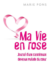 Ma Vie en rose - Journal d'une cancéreuse devenue malade du cœur