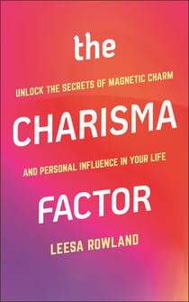 The Charisma Factor - Unlock the Secrets of Magnetic Charm and Personal Influence in Your Life