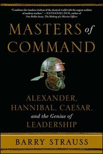 Masters of Command - Alexander, Hannibal, Caesar, and the Genius of Leadership