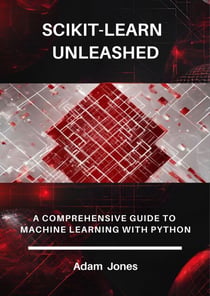 Scikit-Learn Unleashed: A Comprehensive Guide to Machine Learning with Python