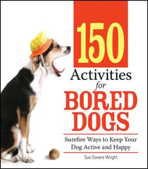 150 Activities For Bored Dogs - Surefire Ways to Keep Your Dog Active and Happy