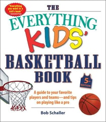 The Everything Kids' Basketball Book, 5th Edition - A Guide to Your Favorite Players and Teams—and Tips on Playing Like a Pro