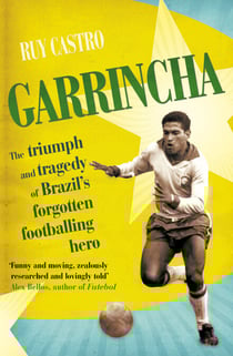 Garrincha - The Triumph and Tragedy of Brazil's Forgotten Footballing Hero