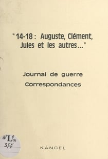 14-18, Auguste, Clément, Jules et les autres... - Journal de guerre, correspondances, cartes postales de collection, documents divers : exposition-dossier réalisée par l'association Kancel