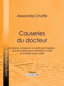 Causeries du docteur - Première partie : la femme, sa beauté, sa santé par l'hygiène - Deuxième partie : la cure marine pour entretenir la santé et retarder l'usure vitale