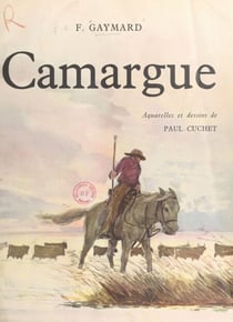 Camargue - Avec de nombreux documents photographiques, des aquarelles et des dessins