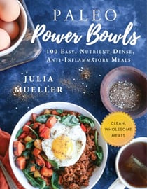 Paleo Power Bowls - 100 Easy, Nutrient-Dense, Anti-Inflammatory Meals
