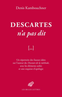 Descartes n'a pas dit - Un répertoire des fausses idées sur l'auteur du Discours de la méthode, avec les éléments utiles et une esquisse d'apologie