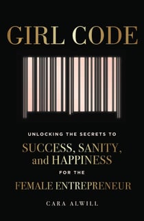 Girl Code - Unlocking the Secrets to Success, Sanity, and Happiness for the Female Entrepreneur