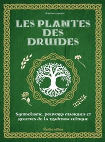 Les plantes des druides - Symbolisme, pouvoirs magiques et recettes de la tradition celtique