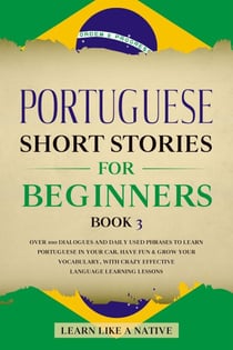 Portuguese Short Stories for Beginners Book 3: Over 100 Dialogues & Daily Used Phrases to Learn Portuguese in Your Car. Have Fun & Grow Your Vocabulary, with Crazy Effective Language Learning Lessons - Brazilian Portuguese for Adults, #3