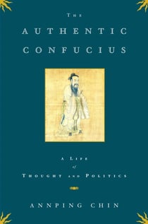 The Authentic Confucius - A Life of Thought and Politics