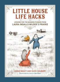 Little House Life Hacks - Lessons for the Modern Pioneer from Laura Ingalls Wilder's Prairie