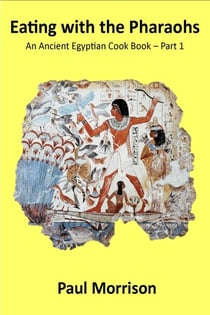Eating with the Pharaohs - An Ancient Egyptian Cook Book - Part 1 - Eating with the  Pharaohs, #1