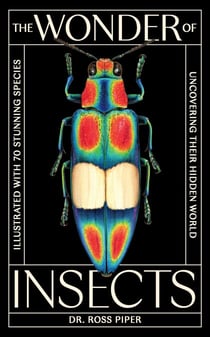 The Wonder of Insects: Uncovering their Hidden World - Fully Illustrated with 70 Stunning Species