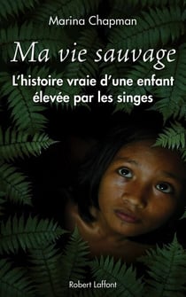 Ma vie sauvage - La véritable histoire d'une enfant élevée par les singes