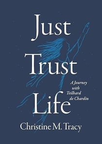 Just Trust Life: A Journey with Teilhard de Chardin