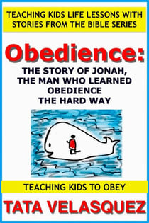 Obedience: The Story of Jonah, the Man who Learned Obedience the Hard Way - Teaching Kids to Obey: Teaching Kids Life Lessons with Stories from the Bible, #1