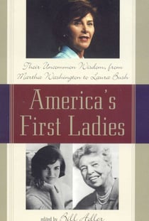 America's First Ladies - Their Uncommon Wisdom, from Martha Washington to Laura Bush
