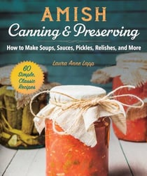 Amish Canning & Preserving - How to Make Soups, Sauces, Pickles, Relishes, and More
