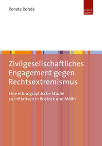 Zivilgesellschaftliches Engagement gegen Rechtsextremismus - Eine ethnographische Studie zu Initiativen in Rostock und Mölln