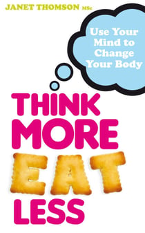 Think More, Eat Less - Use Your Mind to Change Your Body