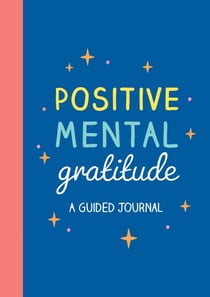 Positive Mental Gratitude - A Guided Journal to Help You Practise Mindfulness, Positivity and Self-reflection