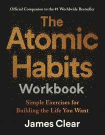 The Atomic Habits Workbook - Official Companion to the #1 Worldwide Bestseller - Simple Exercises for Building the Life You Want