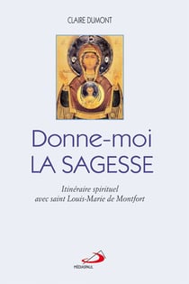 Donne-moi la Sagesse - Itinéraire spirituel avec saint Louis-Marie de Montfort